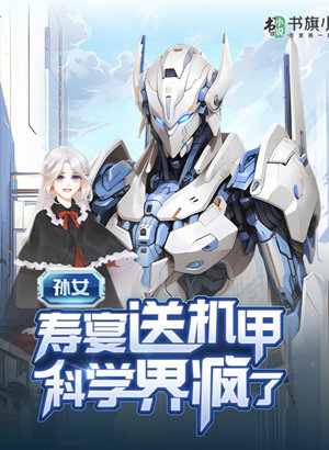 孙女寿宴送机甲，科学界疯了（科幻机甲爽文）